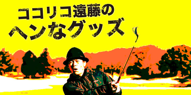 ココリコ遠藤のヘンなグッズ